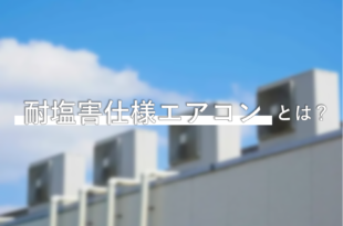耐塩害仕様エアコンとは？耐重塩害仕様と機器の見分け方も解説